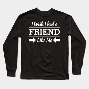 I Wish I had a friend like me Long Sleeve T-Shirt